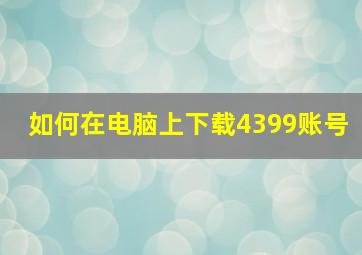 如何在电脑上下载4399账号