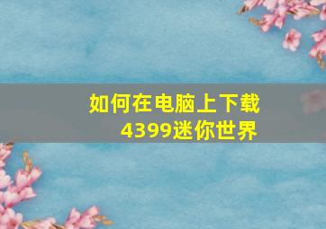 如何在电脑上下载4399迷你世界