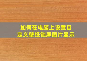 如何在电脑上设置自定义壁纸锁屏图片显示