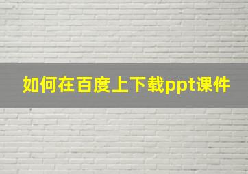 如何在百度上下载ppt课件