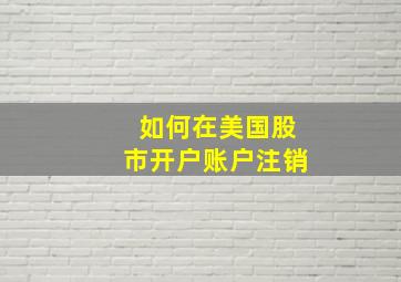 如何在美国股市开户账户注销