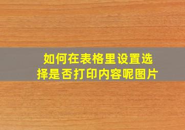 如何在表格里设置选择是否打印内容呢图片