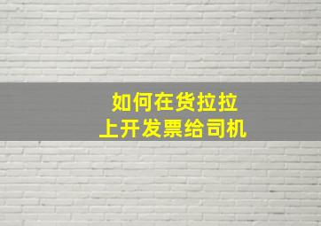 如何在货拉拉上开发票给司机