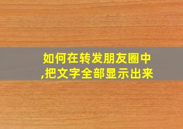 如何在转发朋友圈中,把文字全部显示出来