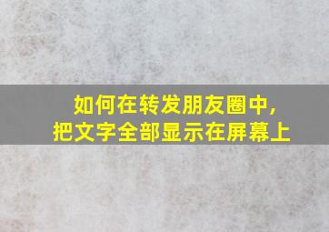 如何在转发朋友圈中,把文字全部显示在屏幕上