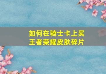 如何在骑士卡上买王者荣耀皮肤碎片