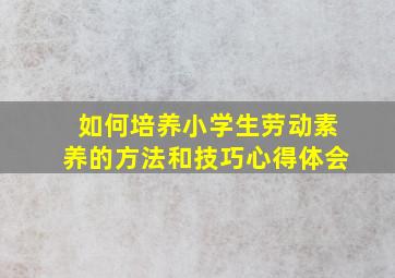 如何培养小学生劳动素养的方法和技巧心得体会