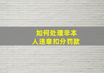 如何处理非本人违章扣分罚款