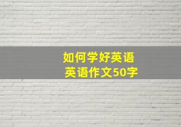 如何学好英语英语作文50字