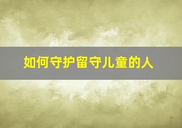 如何守护留守儿童的人