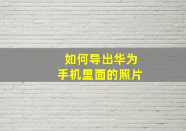 如何导出华为手机里面的照片