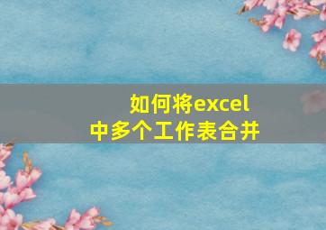 如何将excel中多个工作表合并