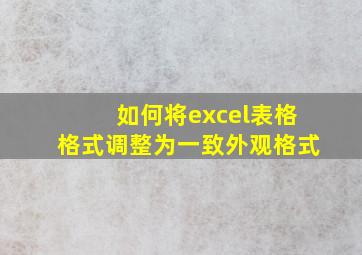 如何将excel表格格式调整为一致外观格式