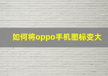 如何将oppo手机图标变大