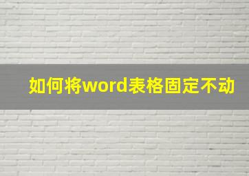 如何将word表格固定不动