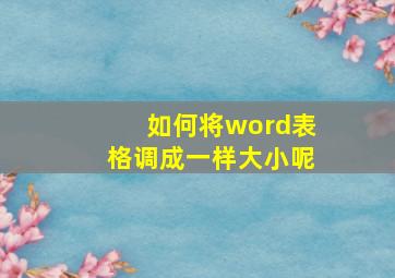 如何将word表格调成一样大小呢