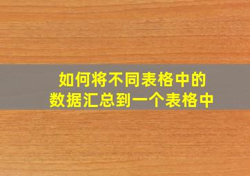 如何将不同表格中的数据汇总到一个表格中