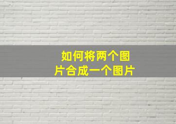 如何将两个图片合成一个图片