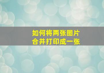 如何将两张图片合并打印成一张