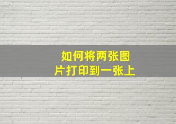 如何将两张图片打印到一张上