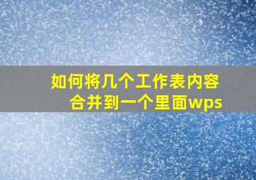 如何将几个工作表内容合并到一个里面wps