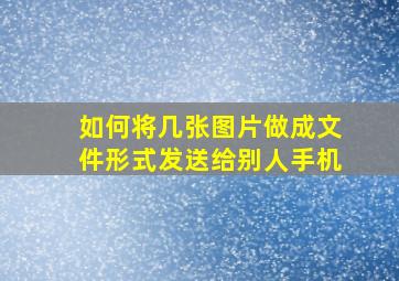 如何将几张图片做成文件形式发送给别人手机