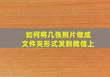 如何将几张照片做成文件夹形式发到微信上