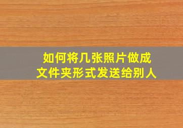 如何将几张照片做成文件夹形式发送给别人