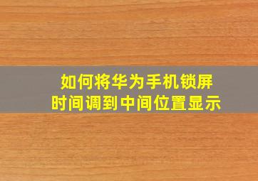 如何将华为手机锁屏时间调到中间位置显示