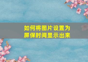 如何将图片设置为屏保时间显示出来