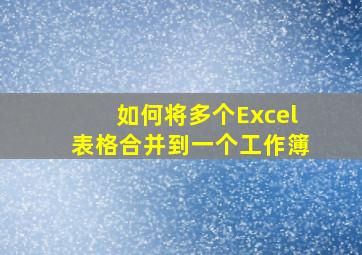 如何将多个Excel表格合并到一个工作簿