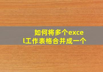 如何将多个excel工作表格合并成一个