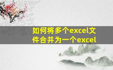 如何将多个excel文件合并为一个excel