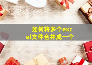 如何将多个excel文件合并成一个