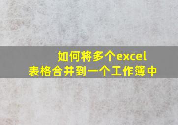 如何将多个excel表格合并到一个工作簿中