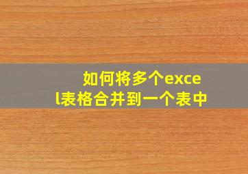 如何将多个excel表格合并到一个表中