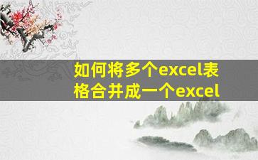 如何将多个excel表格合并成一个excel