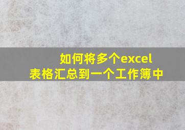 如何将多个excel表格汇总到一个工作簿中