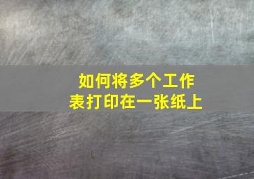 如何将多个工作表打印在一张纸上