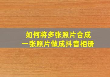 如何将多张照片合成一张照片做成抖音相册