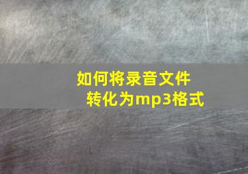 如何将录音文件转化为mp3格式