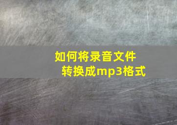 如何将录音文件转换成mp3格式