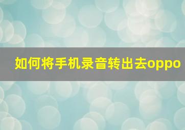 如何将手机录音转出去oppo