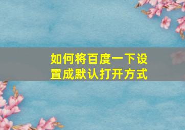 如何将百度一下设置成默认打开方式