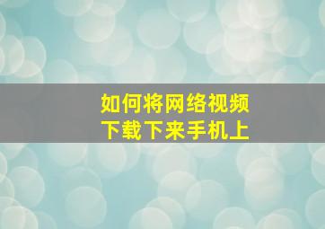 如何将网络视频下载下来手机上