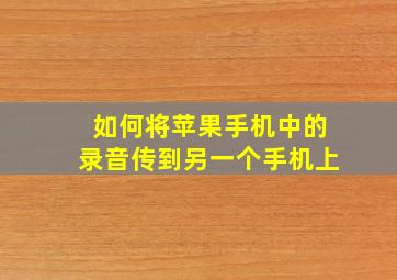 如何将苹果手机中的录音传到另一个手机上