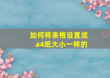 如何将表格设置成a4纸大小一样的