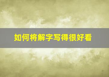 如何将解字写得很好看