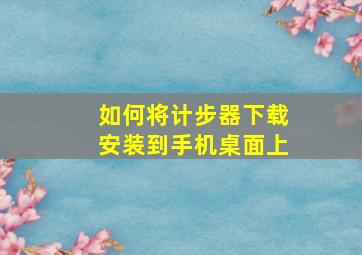 如何将计步器下载安装到手机桌面上