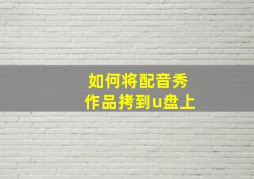 如何将配音秀作品拷到u盘上